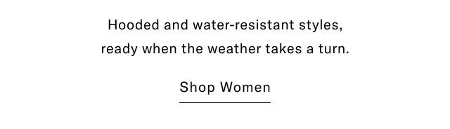 Hooded and water-resistant styles, ready when the weather takes a turn. Shop Women
