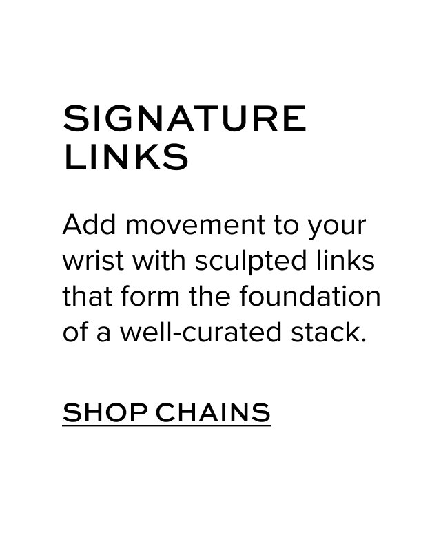 Add movement to your wrist with sculpted links that form the foundation of a well-curated stack.