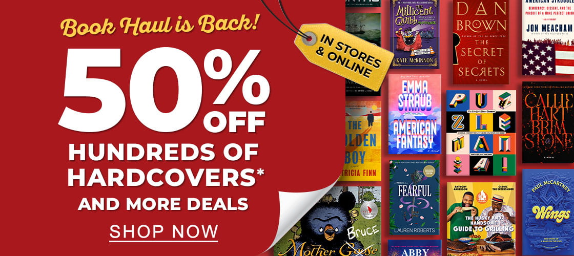 IN STORES & ONLINE Book Haul is Back! 50% OFF HUNDREDS OF HARDCOVERS* AND MORE DEALS SHOP NOW