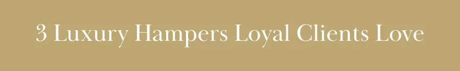 3 Luxury Hampers Loyal Clients Love