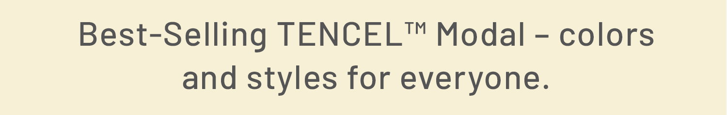 Best-Selling TENCEL™ Modal – colors and styles for everyone​.
