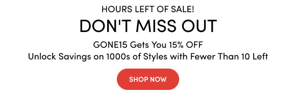 Going, Going, GONE! | 15% Off Select Low Stock Favorites Use Code: GONE15 | Unlock Savings on 1,000s of Styles with Fewer Than 10 Left