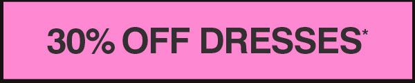 30% OFF DRESSES*