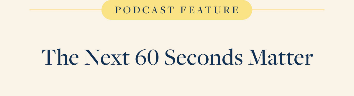 Podcast Feature. The next sixty seconds matter.