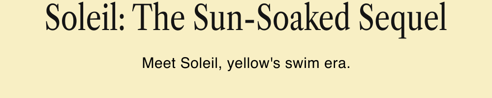 Soleil: The Sun-Soaked Sequel Meet Soleil, yellow's swim era.