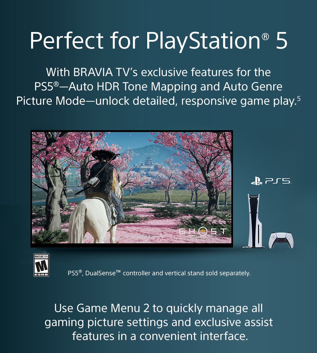 Perfect for Playstation 5 | With Bravia TV's exclusive features for the PS5 -- Auto HDR Tone Mapping and Auto Genre Picture Mode -- unlick detailed, responsive game play.5 | PS5, DualSense TM controller and vertical stand sold separately. | Use Game Menu 2 to quickly manage all gaming picture settings and exclusive assist features in a convenient interface.