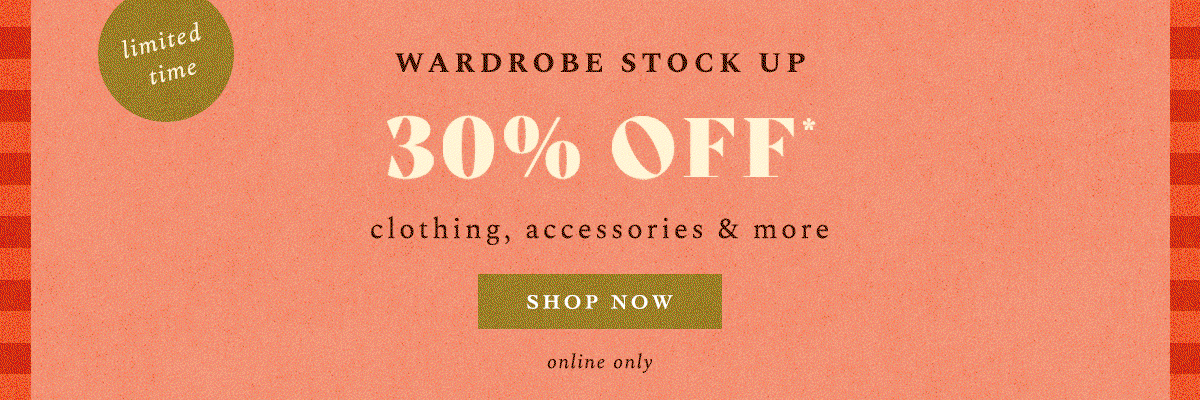 limited time Wardrobe Stock Up 30% Off* clothing, accessories & more Shop Now 