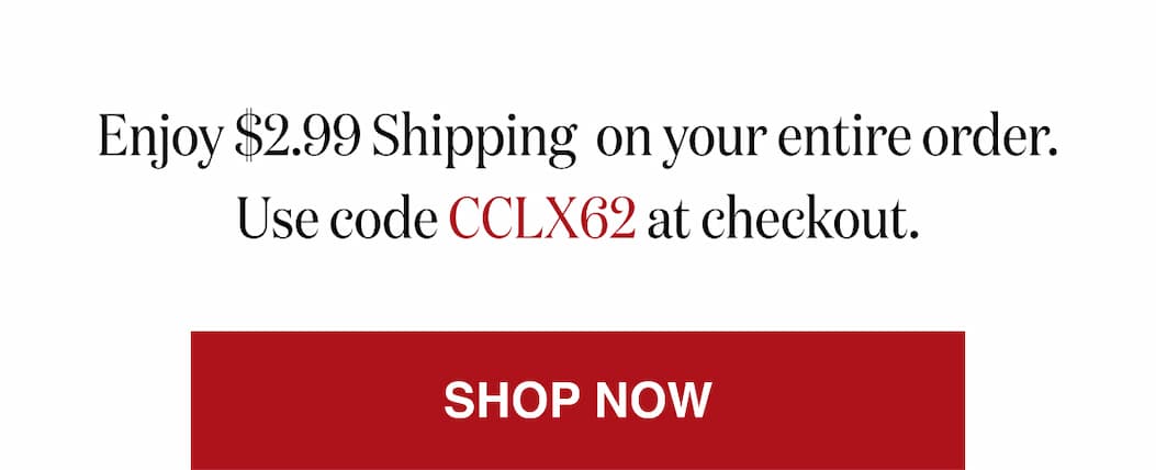 *At checkout, enter promo code CCLX62 to receive $2.99 Shipping on your entire order.