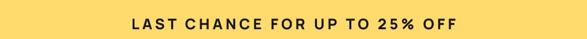 Last chance for up to 25% off 