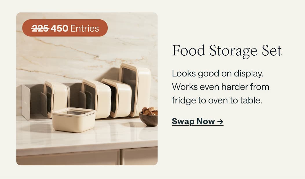 Food Storage Set Looks good on display.  Works even harder from  fridge to oven to table. Swap Now ->