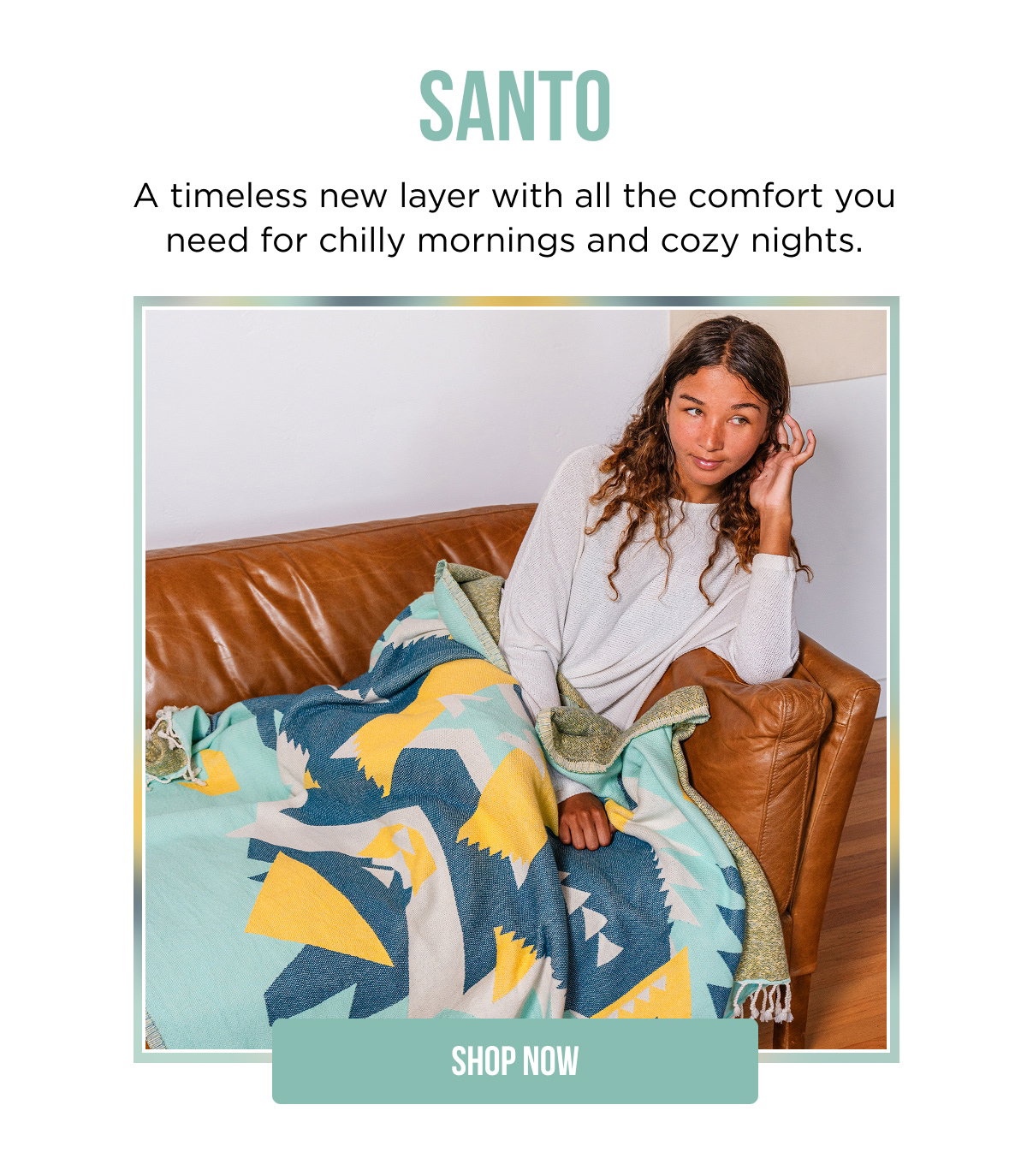 SANTO  A timeless new layer with all the comfort you need for chilly mornings and cozy nights.  [[SHOP NOW]]