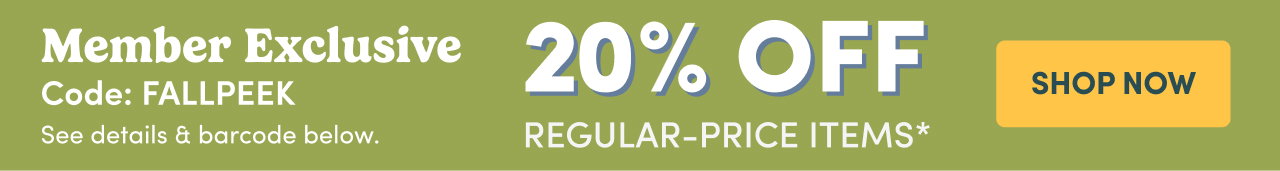 Member Exclusive 20% OFF Regular-Price Items* Code: FALLPEEK SHOP NOW