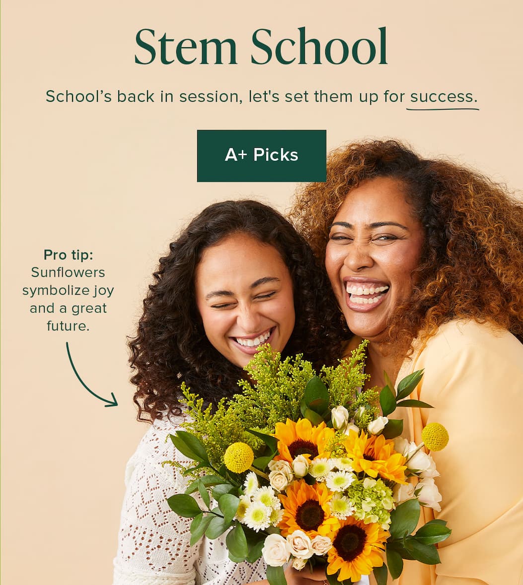  Stem School, School’s back in session, let's set them up for success. A+ Picks Pro tip: Sunflowers symbolize joy and a great future.