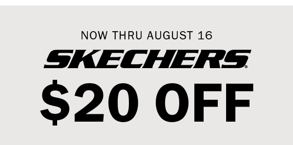 NOW THRU AUGUST 16 SKECHERS $20 OFF