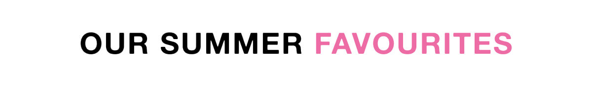 Our Summer Favourites