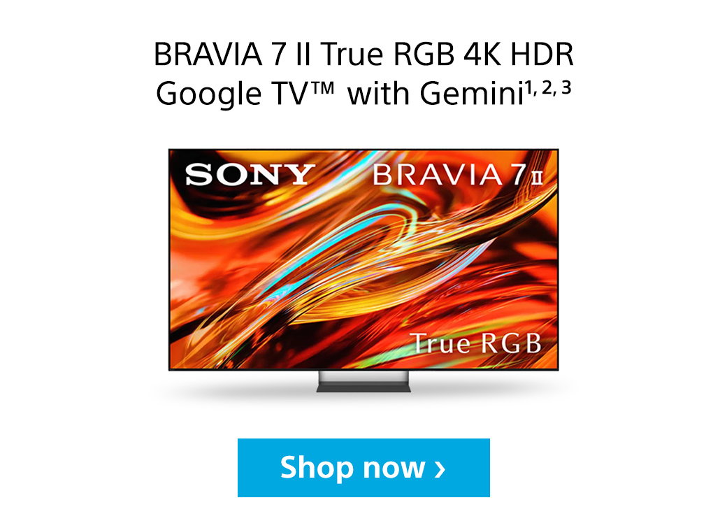 Bravia 7 II True RGB 4K HDR Google TV tm with Gemini1,2,3 | Sony Bravia 7 II True RGB | Shop now