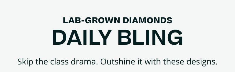 Lab-grown diamonds, daily bling. Skip the class drama. Outshine it with these designs.
