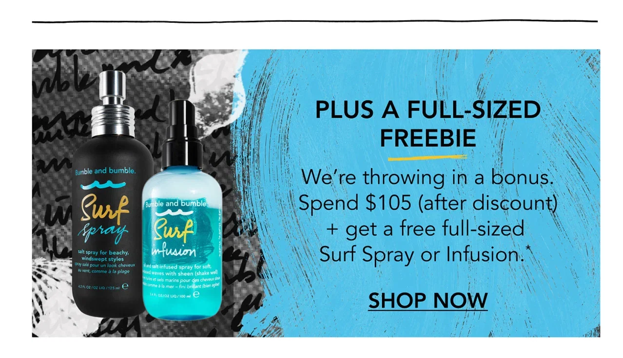 PLUS A FULL-SIZED FREEBIE | We’re throwing in a bonus. Spend $105 (after discount) + get a free full-sized Surf Spray or Infusion.* | SHOP NOW