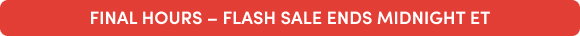FINAL HOURS – FLASH SALE ENDS MIDNIGHT ET