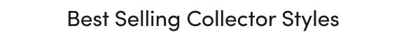Best Selling Collector Styles