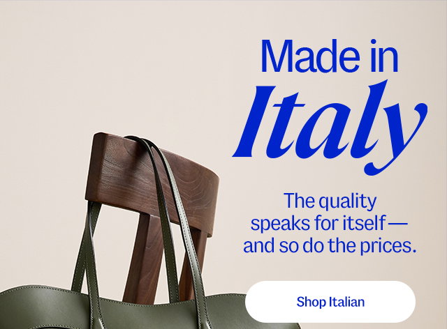 Made in Italy. The qualityspeaks for itself—and so do the prices. Shop Italian.