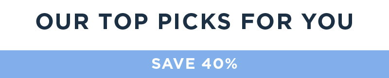 OUR TOP PICKS FOR YOU SAVE 40%