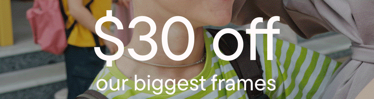 $30 off our biggest frames
