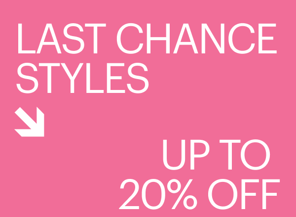 LAST CHANCE STYLES | UP TO 20% OFF