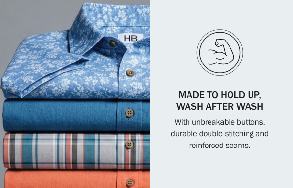 MADE TO HOLD UP, WASH AFTER WASH With unbreakable buttons, durable double-stitching and reinforced seams.