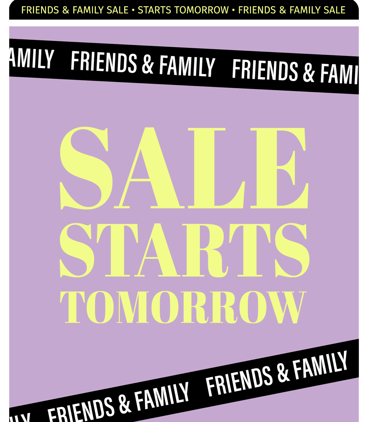 FRIENDS & FAMILY STARTS TOMORROW BUILD CARK TAKE ONE LAST LOOK 
