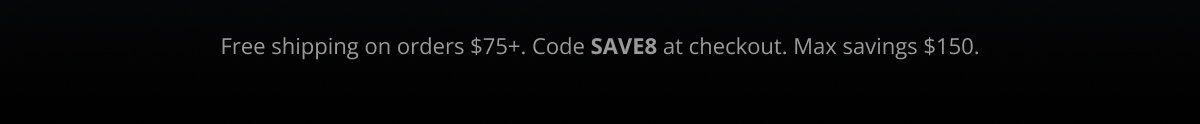 Free shipping on orders $75+. Code SAVE8 at checkout. Max savings $150.