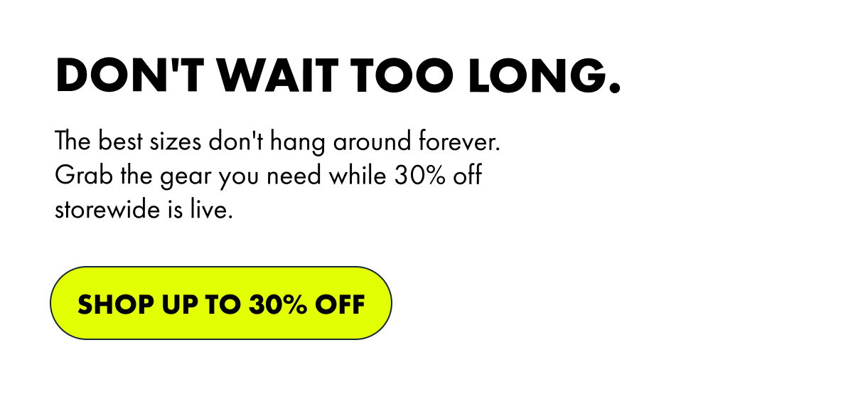 DON'T WAIT TOO LONG. | SHOP UP TO 30% OFF 