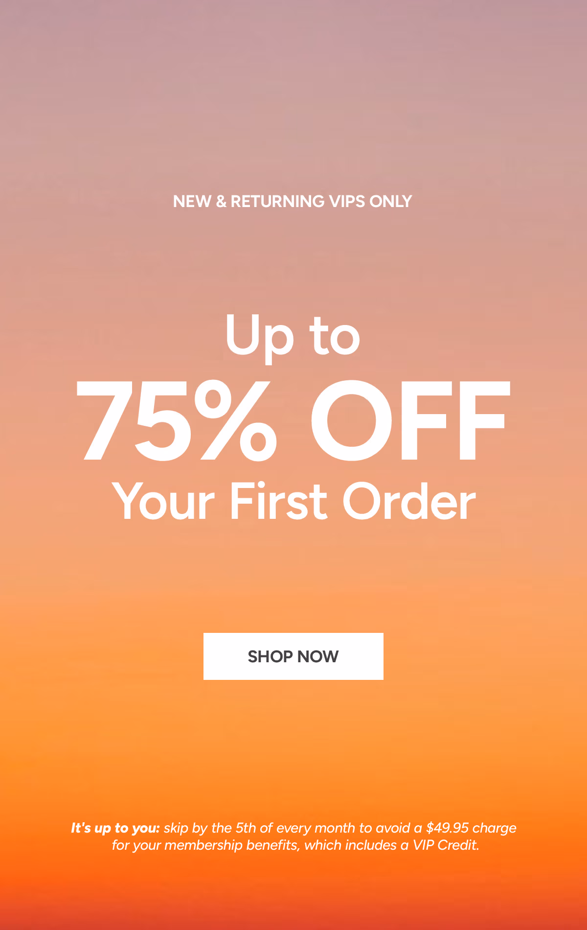 New and Returning VIPs Only: Up to 75% Off Your First Order*