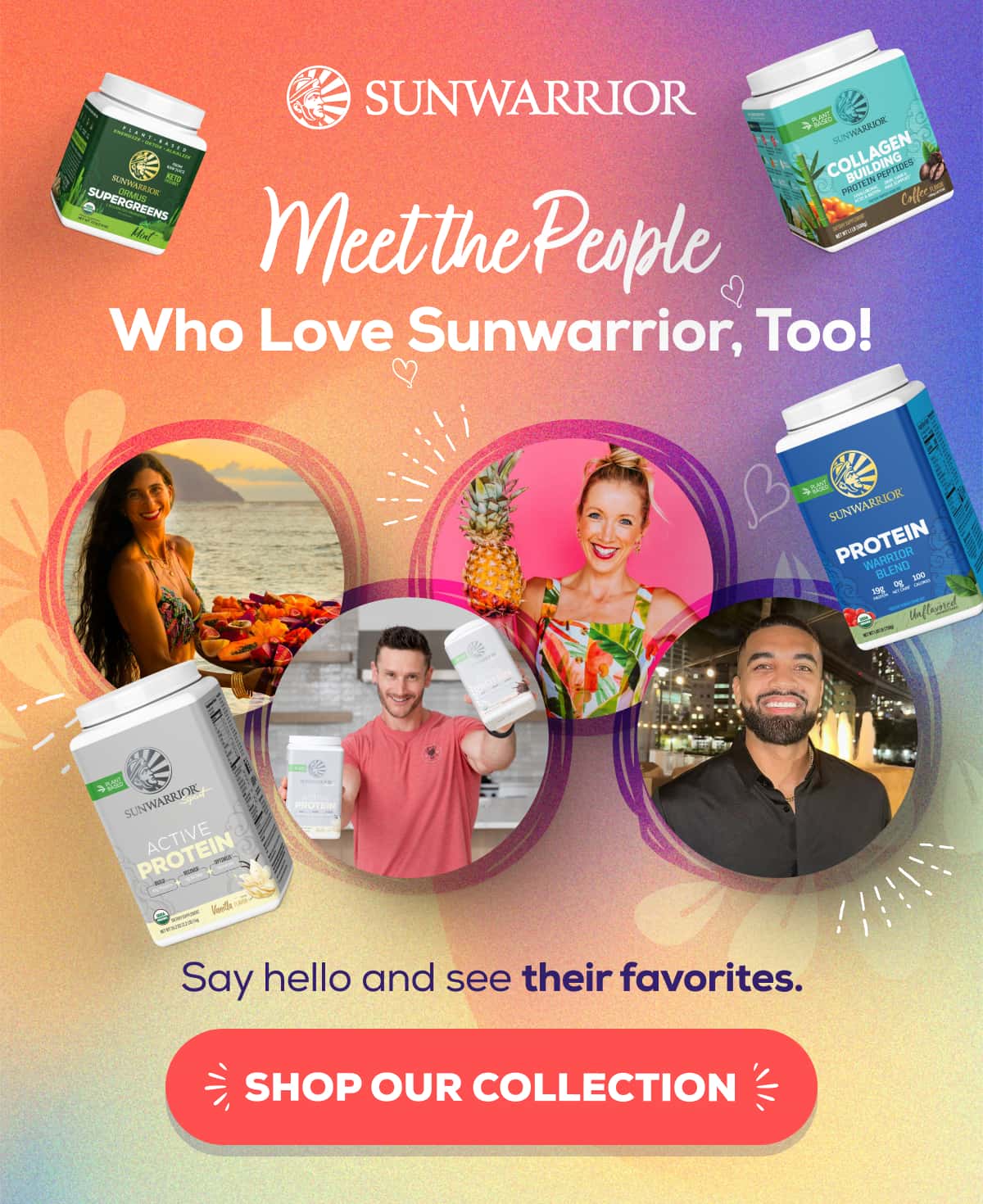 Meet the People Who Love Sunwarrior, Too! Say hello and see their favorites.   SHOP OUR COLLECTION 