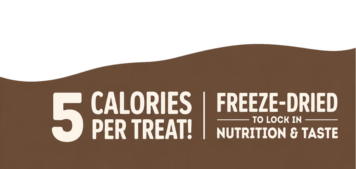 5 Calories per treat! Freeze-Dried to lock in Nutrition and Taste.