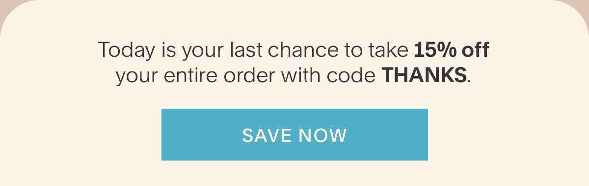 Today is your last chance to take 15% off your entire order with code THANKS. Save Now.