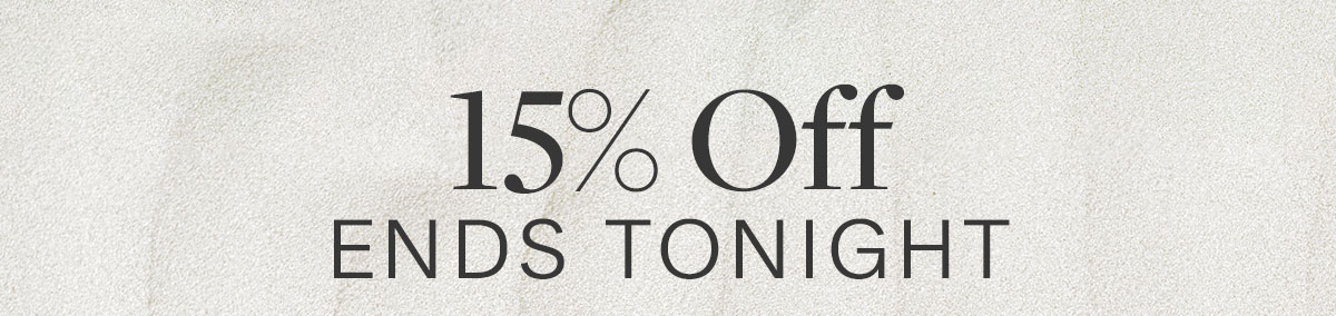 15 percent off ends tonight.