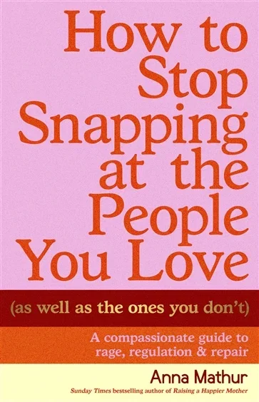 How to Stop Snapping at the People You Love (As Well As the Ones You Don’t), by Anna Mathur