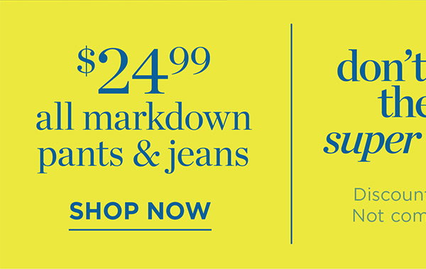 $24.99 all markdown pants & jeans | Shop Now