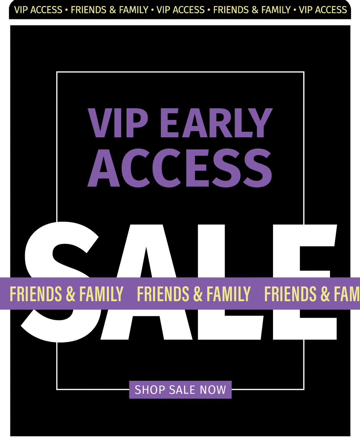 VIP EARLY ACCESS FRIENDS & FAMILY SALE 