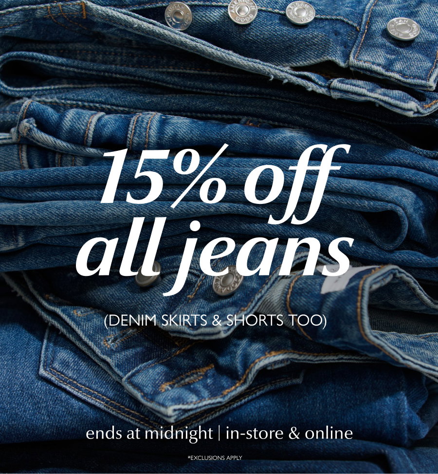 15% off all jeans (denim skirts & shorts too) ends at midnight, in-store & online. *Exclusions apply