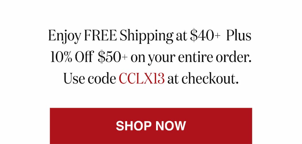 *At checkout, enter promo code CCLX13 to receive Free Shipping on orders $50+ Plus 15% Off 50+ orders!!
