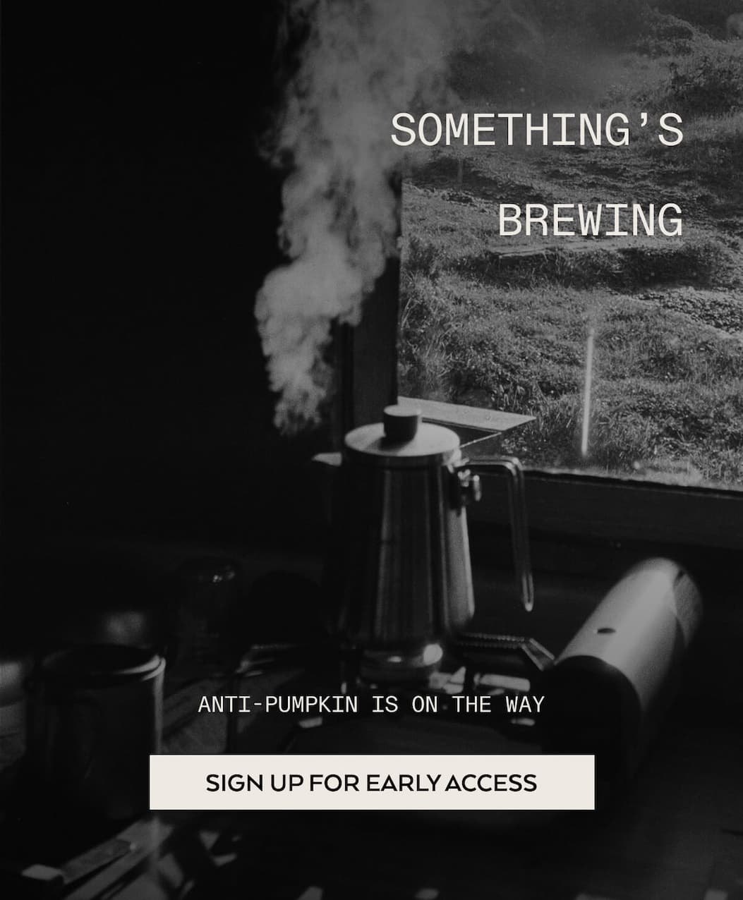 SOMETHING IS BREWING... ANTI- PUMPKIN IS ON THE WAY, SIGN UP FOR EARLY ACCESS>