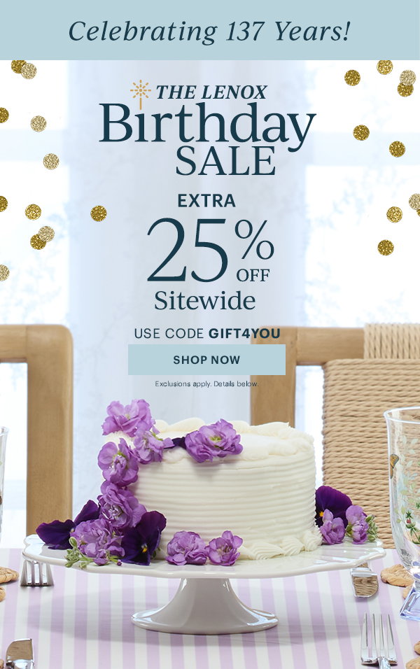Celebrating 137 Years!  THE LENOX Birthday SALE  EXTRA 25% OFF Sitewide  USE CODE GIFT4YOU  [SHOP NOW] Exclusions apply. Details below.
