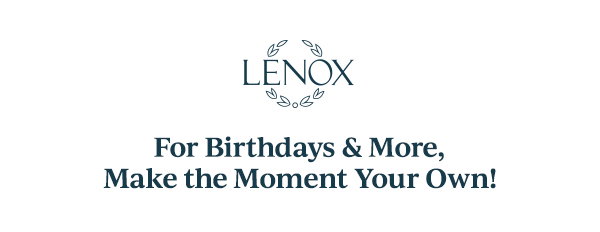 LENOX  For Birthdays & More, Make the Moment Your Own!