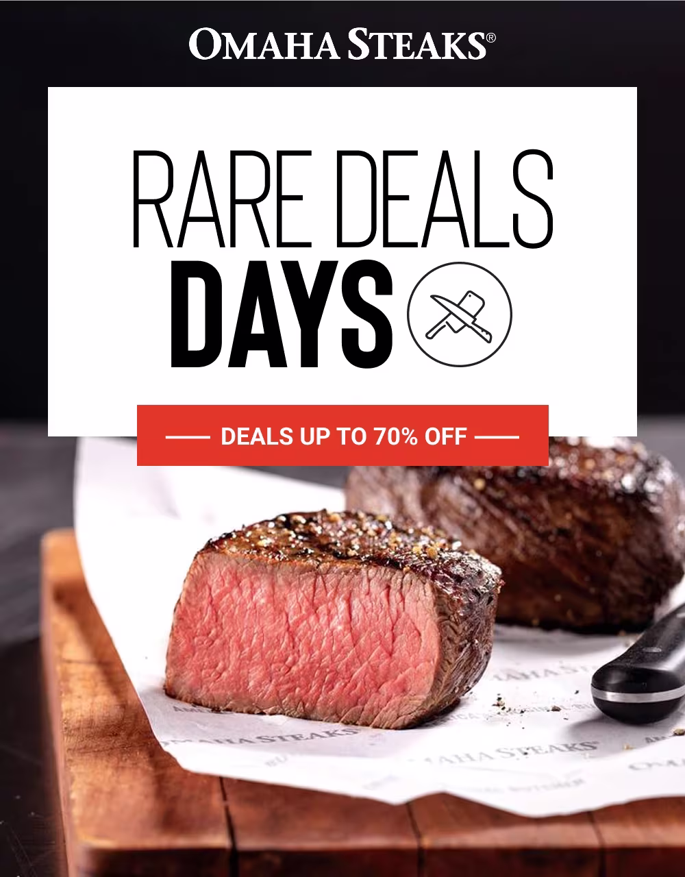OMAHA STEAKS®

RARE DEALS
DAYS

DEALS UP TO 70% OFF
