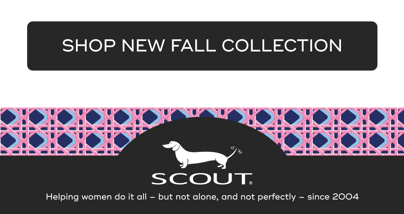 SHOP NEW FALL COLLECTION. SCOUT. Helping women do it all – but not alone, and not perfectly – since 2004