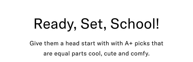 Ready, Set, School! Give them a head start with with A+ picks that are equal parts cool, cute and comfy
