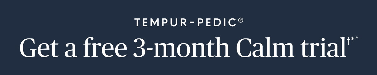Free 3-month Calm trial†*^ with Tempur-Pedic® mattress purchase and registration