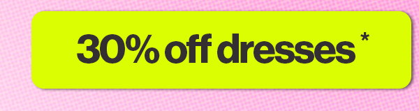30% OFF DRESSES*